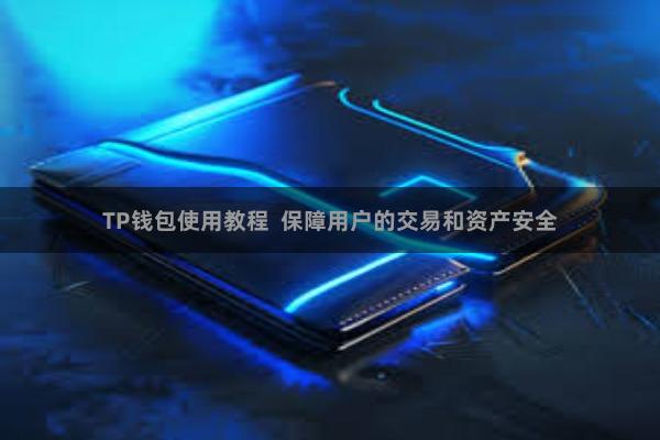 TP钱包使用教程 保障用户的交易和资产安全
