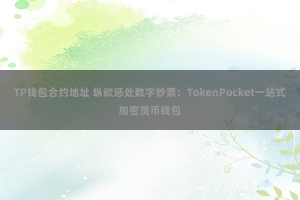 TP钱包合约地址 纵欲惩处数字钞票：TokenPocket一站式加密货币钱包