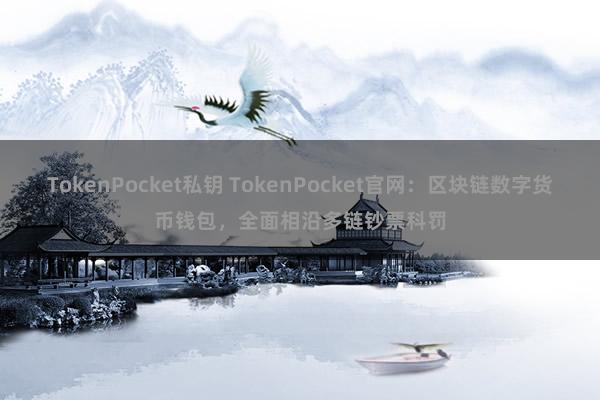 TokenPocket私钥 TokenPocket官网：区块链数字货币钱包，全面相沿多链钞票科罚