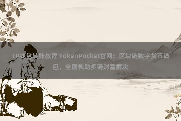 TP钱包转账教程 TokenPocket官网：区块链数字货币钱包，全面救助多链财富解决