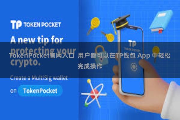 TokenPocket官网入口  用户都可以在TP钱包 App 中轻松完成操作
