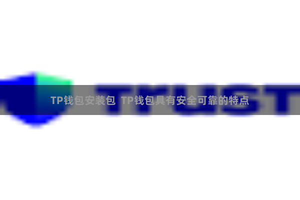 TP钱包安装包  TP钱包具有安全可靠的特点