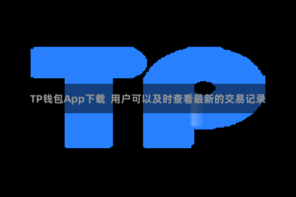 TP钱包App下载  用户可以及时查看最新的交易记录